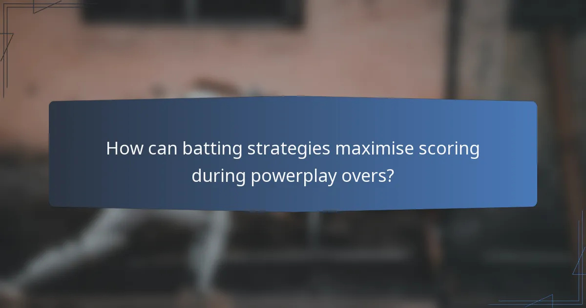 How can batting strategies maximise scoring during powerplay overs?