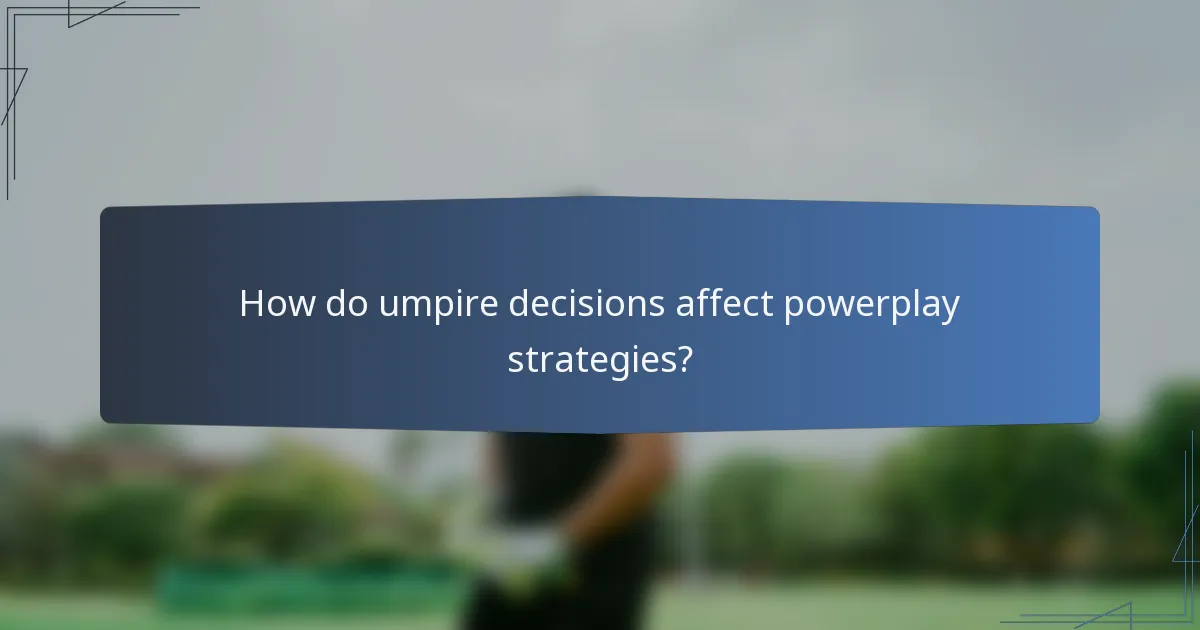 How do umpire decisions affect powerplay strategies?
