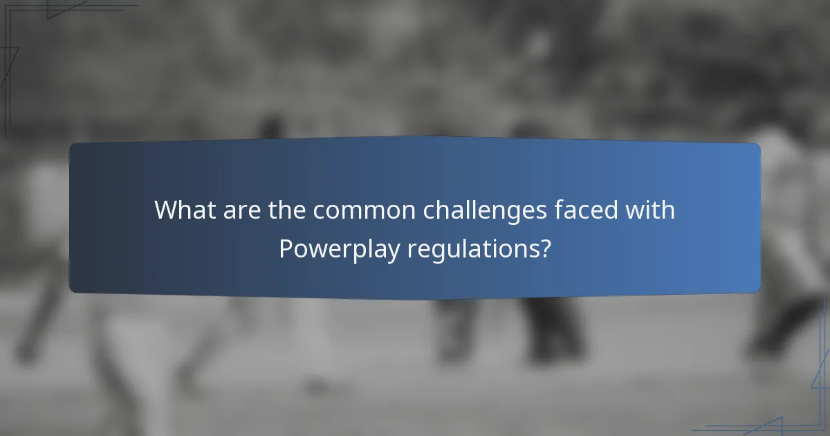 What are the common challenges faced with Powerplay regulations?