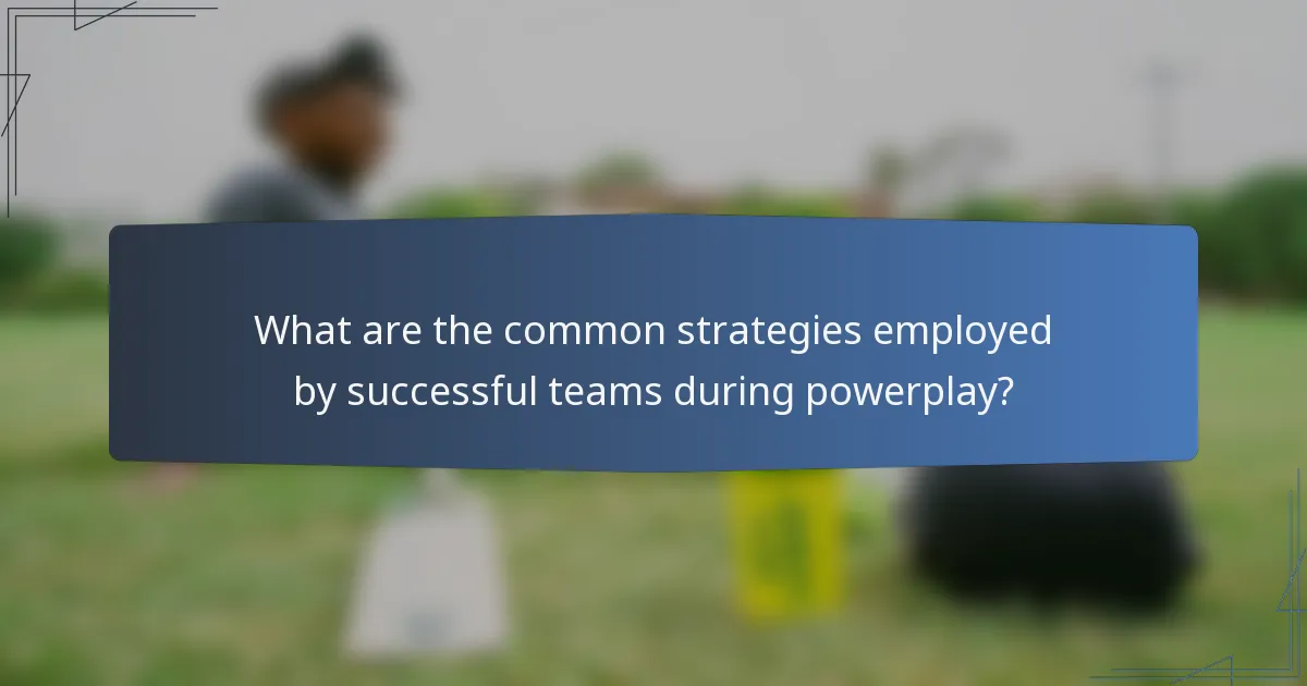 What are the common strategies employed by successful teams during powerplay?