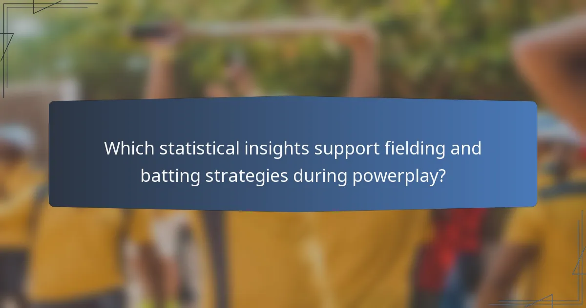 Which statistical insights support fielding and batting strategies during powerplay?
