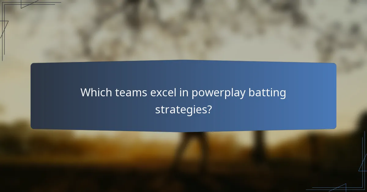 Which teams excel in powerplay batting strategies?