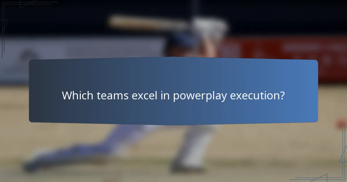 Which teams excel in powerplay execution?