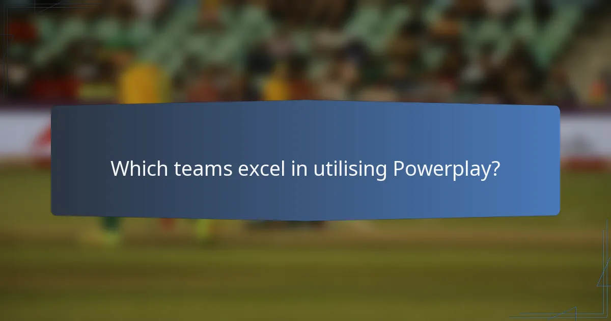 Which teams excel in utilising Powerplay?
