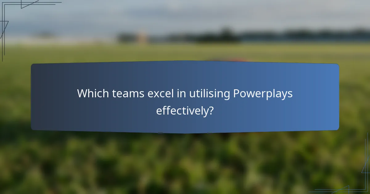 Which teams excel in utilising Powerplays effectively?